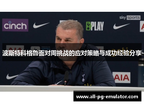 波斯特科格鲁面对周挑战的应对策略与成功经验分享 波斯特科格鲁面对周挑战的应对策略与成功经验分享