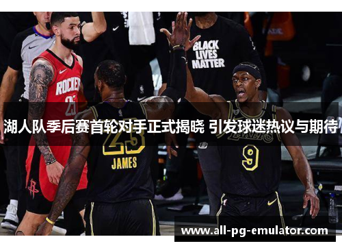 湖人队季后赛首轮对手正式揭晓 引发球迷热议与期待 湖人队季后赛首轮对手正式揭晓 引发球迷热议与期待