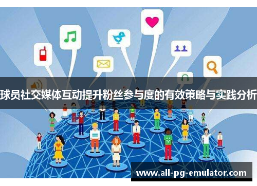 球员社交媒体互动提升粉丝参与度的有效策略与实践分析 球员社交媒体互动提升粉丝参与度的有效策略与实践分析