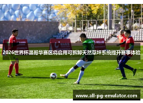 2026世界杯温哥华赛区将启用可拆卸天然草坪系统提升赛事体验 2026世界杯温哥华赛区将启用可拆卸天然草坪系统提升赛事体验