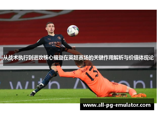 从战术执行到进攻核心福登在英超赛场的关键作用解析与价值体现论 从战术执行到进攻核心福登在英超赛场的关键作用解析与价值体现论