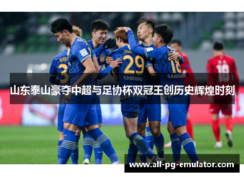 山东泰山豪夺中超与足协杯双冠王创历史辉煌时刻
