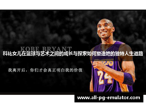 科比女儿在篮球与艺术之间的成长与探索如何塑造她的独特人生道路 科比女儿在篮球与艺术之间的成长与探索如何塑造她的独特人生道路