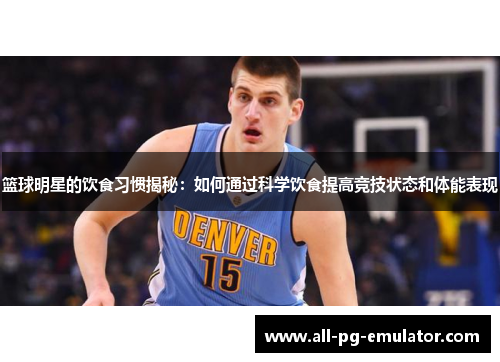 篮球明星的饮食习惯揭秘:如何通过科学饮食提高竞技状态和体能表现 篮球明星的饮食习惯揭秘:如何通过科学饮食提高竞技状态和体能表现