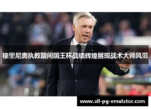穆里尼奥执教期间国王杯战绩辉煌展现战术大师风范 穆里尼奥执教期间国王杯战绩辉煌展现战术大师风范