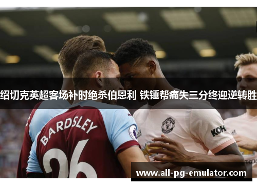 绍切克英超客场补时绝杀伯恩利 铁锤帮痛失三分终迎逆转胜