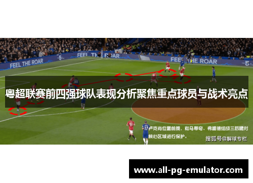 粤超联赛前四强球队表现分析聚焦重点球员与战术亮点 粤超联赛前四强球队表现分析聚焦重点球员与战术亮点