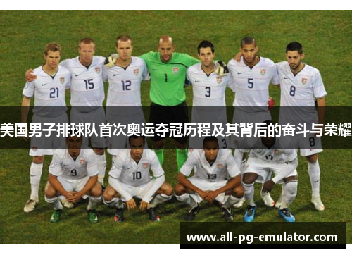 美国男子排球队首次奥运夺冠历程及其背后的奋斗与荣耀
