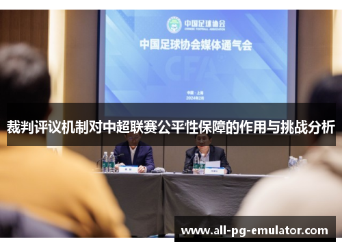 裁判评议机制对中超联赛公平性保障的作用与挑战分析 裁判评议机制对中超联赛公平性保障的作用与挑战分析