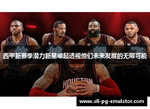 西甲新赛季潜力新星崛起透视他们未来发展的无限可能 西甲新赛季潜力新星崛起透视他们未来发展的无限可能